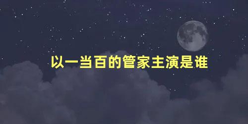 以一当百的管家主演是谁