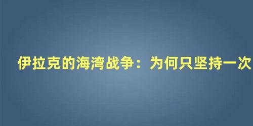 伊拉克的海湾战争：为何只坚持一次