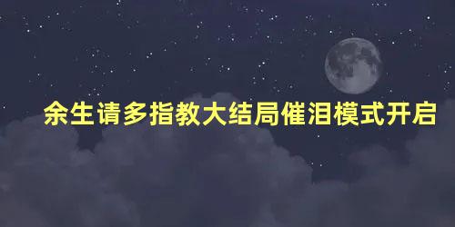 余生请多指教大结局催泪模式开启