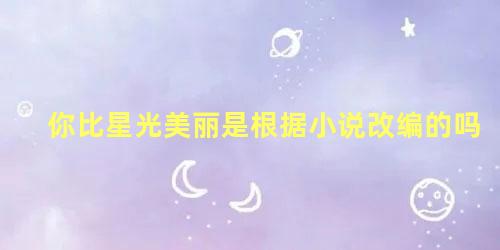 你比星光美丽是根据小说改编的吗