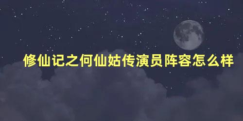 修仙记之何仙姑传演员阵容怎么样