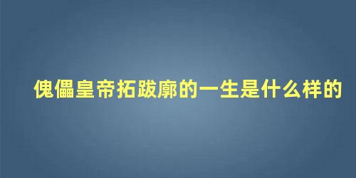 傀儡皇帝拓跋廓的一生是什么样的