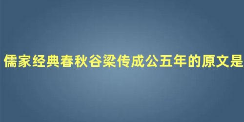 儒家经典春秋谷梁传成公五年的原文是什么