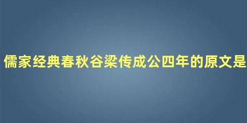 儒家经典春秋谷梁传成公四年的原文是什么