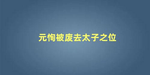 元恂被废去太子之位