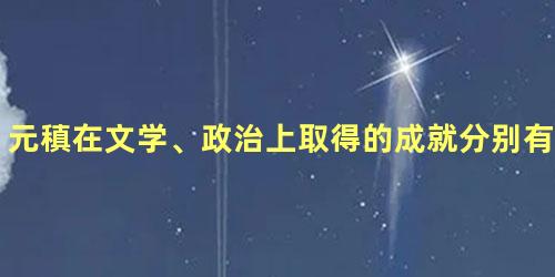 元稹在文学、政治上取得的成就分别有哪些