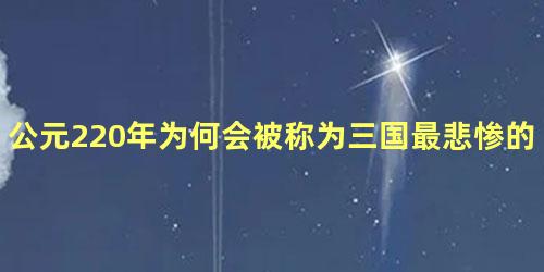 公元220年为何会被称为三国最悲惨的一年