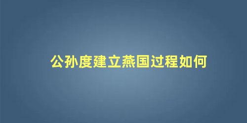 公孙度建立燕国过程如何