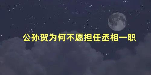 公孙贺为何不愿担任丞相一职