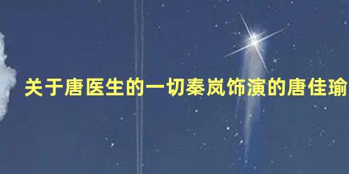 关于唐医生的一切秦岚饰演的唐佳瑜