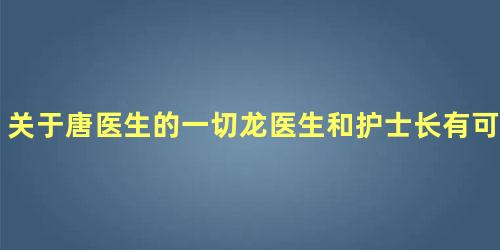 关于唐医生的一切龙医生和护士长有可能走到一起吗