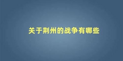 关于荆州的战争有哪些