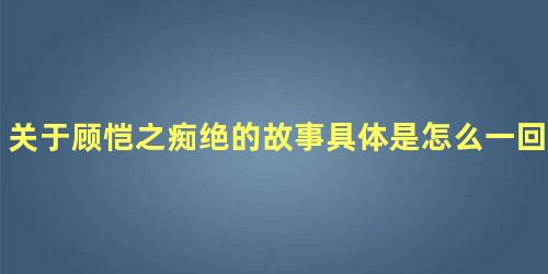 关于顾恺之痴绝的故事具体是怎么一回事