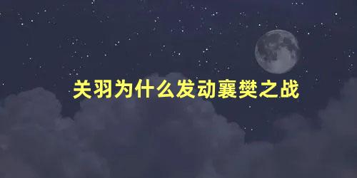 关羽为什么发动襄樊之战