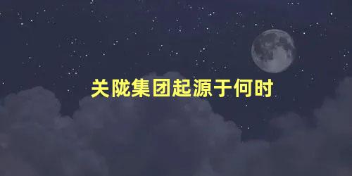 关陇集团起源于何时