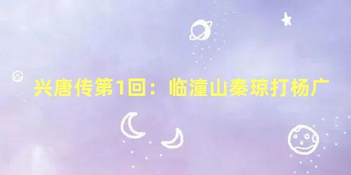 兴唐传第1回：临潼山秦琼打杨广