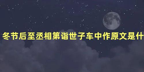 冬节后至丞相第诣世子车中作原文是什么