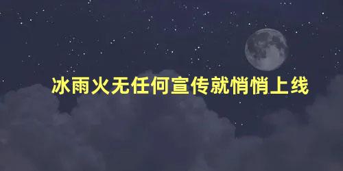 冰雨火无任何宣传就悄悄上线