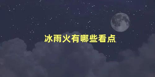 冰雨火有哪些看点