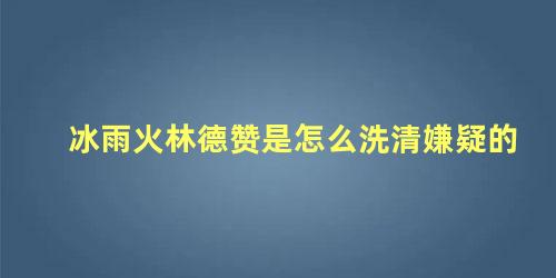 冰雨火林德赞是怎么洗清嫌疑的