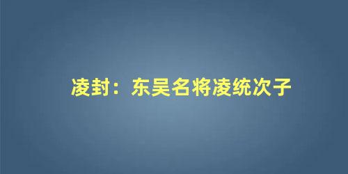 凌封：东吴名将凌统次子