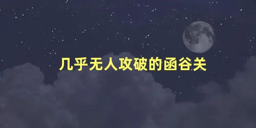 几乎无人攻破的函谷关