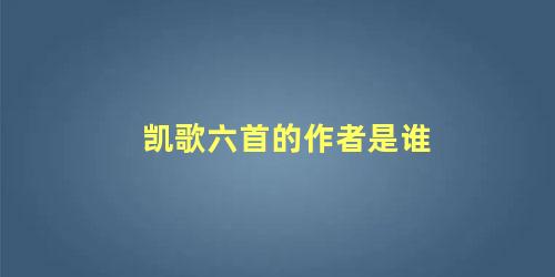 凯歌六首的作者是谁