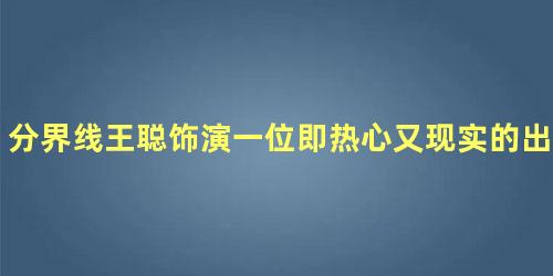 分界线王聪饰演一位即热心又现实的出租车司机武强