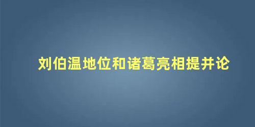 刘伯温地位和诸葛亮相提并论