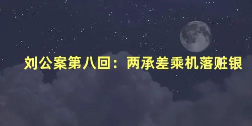 刘公案第八回：两承差乘机落赃银