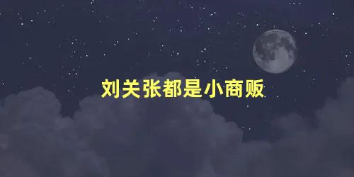 刘关张都是小商贩