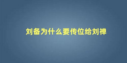 刘备为什么要传位给刘禅