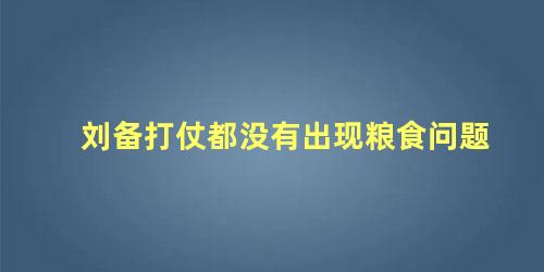 刘备打仗都没有出现粮食问题