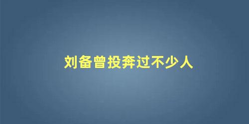 刘备曾投奔过不少人