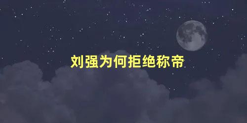 刘强为何拒绝称帝