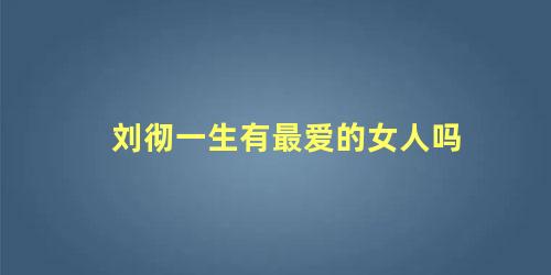 刘彻一生有最爱的女人吗