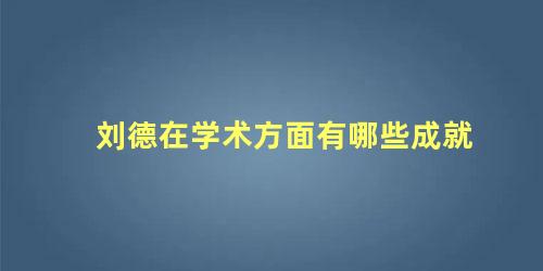 刘德在学术方面有哪些成就