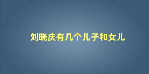 刘晓庆有几个儿子和女儿