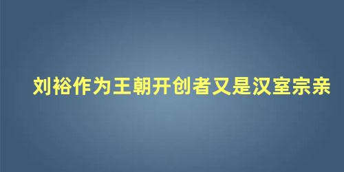 刘裕作为王朝开创者又是汉室宗亲