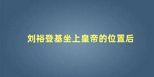 刘裕登基坐上皇帝的位置后