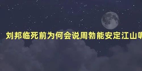 刘邦临死前为何会说周勃能安定江山呢