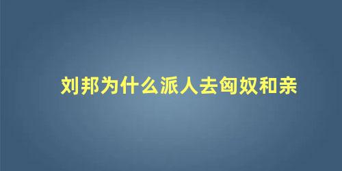 刘邦为什么派人去匈奴和亲