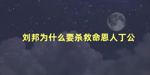 刘邦为什么要杀救命恩人丁公