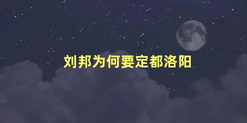 刘邦为何要定都洛阳