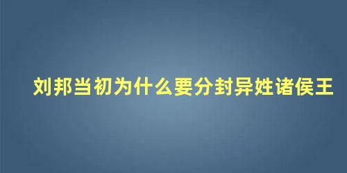 刘邦当初为什么要分封异姓诸侯王