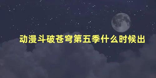 动漫斗破苍穹第五季什么时候出