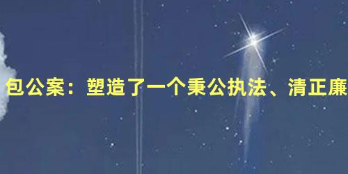 包公案：塑造了一个秉公执法、清正廉明的清官形象