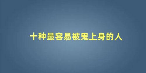 十种最容易被鬼上身的人