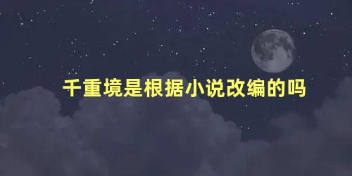 千重境是根据小说改编的吗