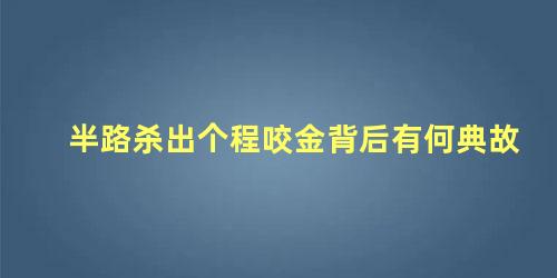 半路杀出个程咬金背后有何典故